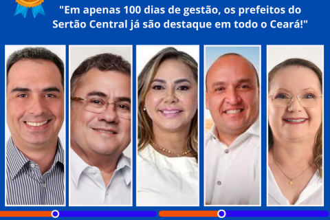100 DIAS DE GESTÃO: PREFEITOS SE DESTACAM ENTRE OS MAIS BEM AVALIADOS DA REGIÃO DO SERTÃO CENTRAL